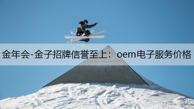 金年会-金子招牌信誉至上：oem电子服务价格